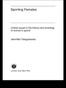 Sporting Females : Critical Issues in the History and Sociology of Women's Sport