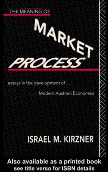 The Meaning of the Market Process : Essays in the Development of Modern Austrian Economics