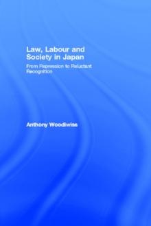 Law, Labour and Society in Japan : From Repression to Reluctant Recognition