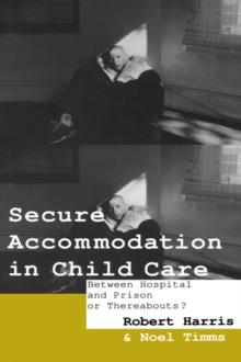 Secure Accommodation in Child Care : 'Between Hospital and Prison or Thereabouts?'