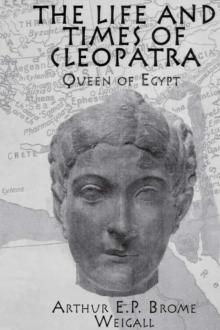 The Life and Times Of Cleopatra : Queen of Egypt