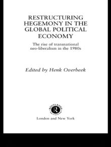 Restructuring Hegemony in the Global Political Economy : The Rise of Transnational Neo-Liberalism in the 1980s