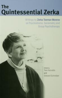 The Quintessential Zerka : Writings by Zerka Toeman Moreno on Psychodrama, Sociometry and Group Psychotherapy