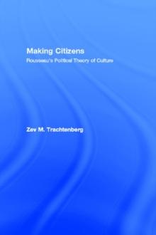 Making Citizens : Rousseau's Political Theory of Culture