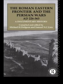 The Roman Eastern Frontier and the Persian Wars AD 226-363 : A Documentary History