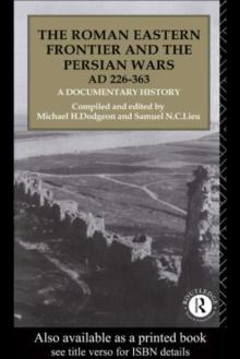 The Roman Eastern Frontier and the Persian Wars AD 226-363 : A Documentary History