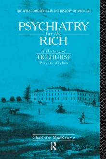 Psychiatry for the Rich : A History of Ticehurst Private Asylum 1792-1917