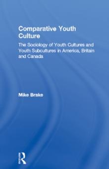 Comparative Youth Culture : The Sociology of Youth Cultures and Youth Subcultures in America, Britain and Canada