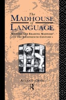 The Madhouse of Language : Writing and Reading Madness in the Eighteenth Century