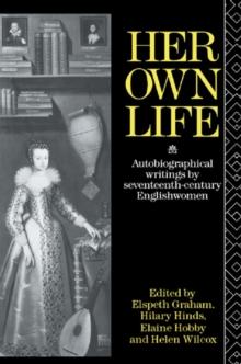 Her Own Life : Autobiographical Writings by Seventeenth-Century Englishwomen