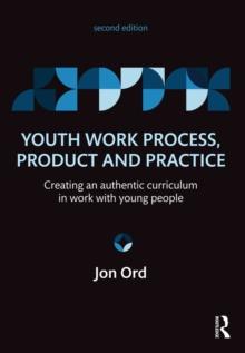 Youth Work Process, Product and Practice : Creating an authentic curriculum in work with young people