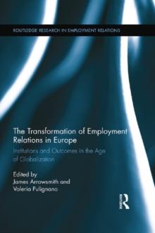 The Transformation of Employment Relations in Europe : Institutions and Outcomes in the Age of Globalization