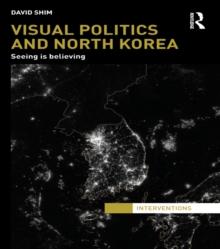 Visual Politics and North Korea : Seeing is Believing