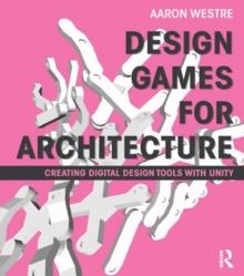 Design Games for Architecture : Creating Digital Design Tools with Unity