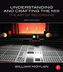 Understanding and Crafting the Mix : The Art of Recording