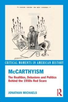 McCarthyism : The Realities, Delusions and Politics Behind the 1950s Red Scare