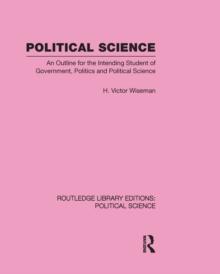 Political Science (Routledge Library Editions: Political Science Volume 14) : An Outline For The Intending Student of Government, Politics and Political Science