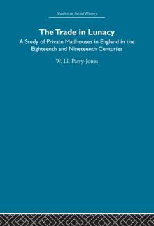 The Trade in Lunacy : A Study of Private Madhouses in England in the Eighteenth and Nineteenth Centuries