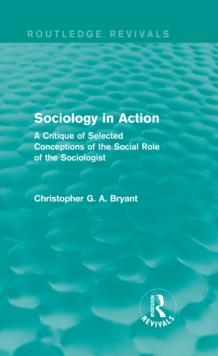 Sociology in Action (Routledge Revivals) : A Critique of Selected Conceptions of the Social Role of the Sociologist