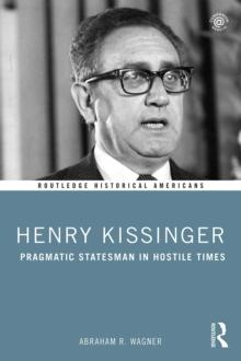 Henry Kissinger : Pragmatic Statesman in Hostile Times