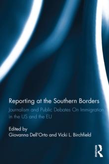 Reporting at the Southern Borders : Journalism and Public Debates on Immigration in the U.S. and the E.U.