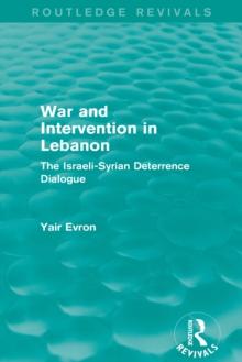 War and Intervention in Lebanon (Routledge Revivals) : The Israeli-Syrian Deterrence Dialogue