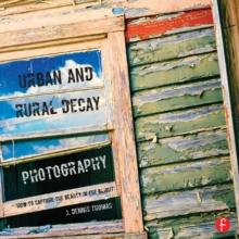 Urban and Rural Decay Photography : How to Capture the Beauty in the Blight