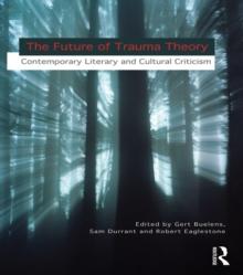 The Future of Trauma Theory : Contemporary Literary and Cultural Criticism