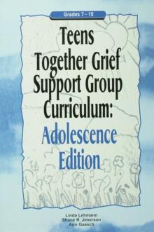 Teens Together Grief Support Group Curriculum : Adolescence Edition: Grades 7-12