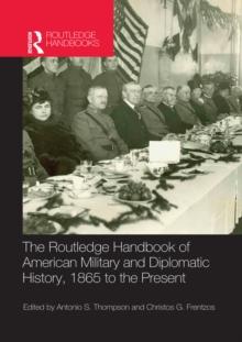 The Routledge Handbook of American Military and Diplomatic History : 1865 to the Present