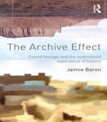 The Archive Effect : Found Footage and the Audiovisual Experience of History