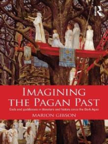 Imagining the Pagan Past : Gods and Goddesses in Literature and History since the Dark Ages