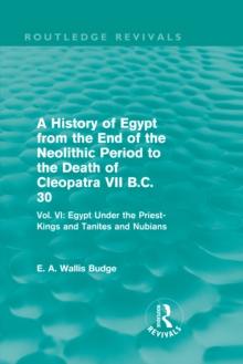 A History of Egypt from the End of the Neolithic Period to the Death of Cleopatra VII B.C. 30 (Routledge Revivals) : Vol. VI: Egypt Under the Priest-Kings and Tanites and Nubians