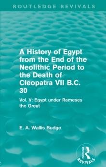 A History of Egypt from the End of the Neolithic Period to the Death of Cleopatra VII B.C. 30 (Routledge Revivals) : Vol. V: Egypt under Rameses the Great