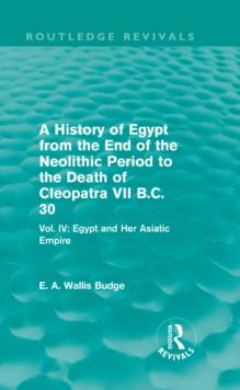 A History of Egypt from the End of the Neolithic Period to the Death of Cleopatra VII B.C. 30 (Routledge Revivals) : Vol. IV: Egypt and Her Asiatic Empire