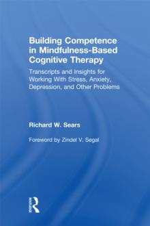 Building Competence in Mindfulness-Based Cognitive Therapy : Transcripts and Insights for Working With Stress, Anxiety, Depression, and Other Problems