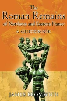 The Roman Remains of Northern and Eastern France : A Guidebook