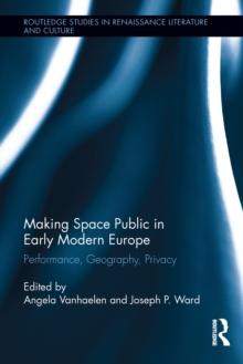 Making Space Public in Early Modern Europe : Performance, Geography, Privacy