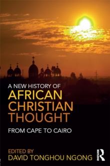 A New History of African Christian Thought : From Cape to Cairo