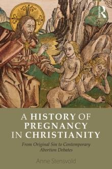 A History of Pregnancy in Christianity : From Original Sin to Contemporary Abortion Debates