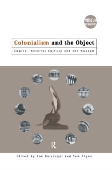 Colonialism and the Object : Empire, Material Culture and the Museum