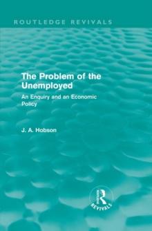 The Problem of the Unemployed (Routledge Revivals) : An Enquiry and an Economic Policy