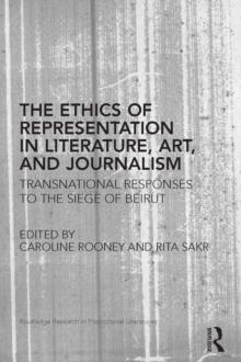 The Ethics of Representation in Literature, Art, and Journalism : Transnational Responses to the Siege of Beirut