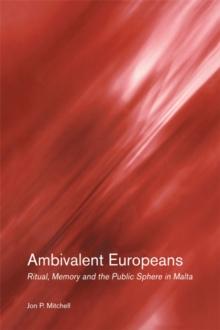 Ambivalent Europeans : Ritual, Memory and the Public Sphere in Malta