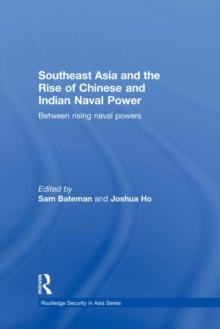 Southeast Asia and the Rise of Chinese and Indian Naval Power : Between Rising Naval Powers