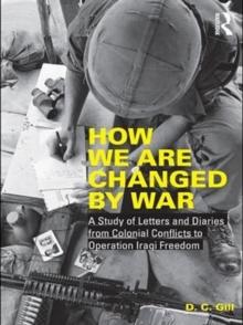 How We Are Changed by War : A Study of Letters and Diaries from Colonial Conflicts to Operation Iraqi Freedom