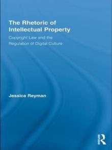 The Rhetoric of Intellectual Property : Copyright Law and the Regulation of Digital Culture