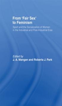 From Fair Sex to Feminism : Sport and the Socialization of Women in the Industrial and Post-Industrial Eras