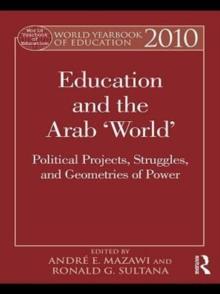 World Yearbook of Education 2010 : Education and the Arab 'World': Political Projects, Struggles, and Geometries of Power