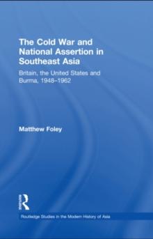 The Cold War and National Assertion in Southeast Asia : Britain, the United States and Burma, 1948-1962